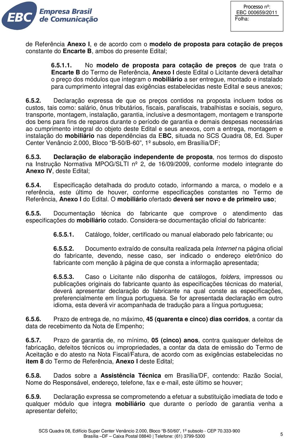 entregue, montado e instalado para cumprimento integral das exigências estabelecidas neste Edital e seus anexos; 6.5.2.