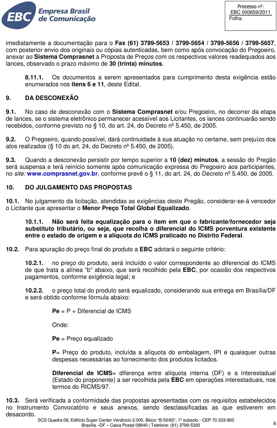 .1. Os documentos a serem apresentados para cumprimento desta exigência estão enumerados nos itens 6 e 11, deste Edital. 9. DA DESCONEXÃO 9.1. No caso de desconexão com o Sistema Comprasnet e/ou