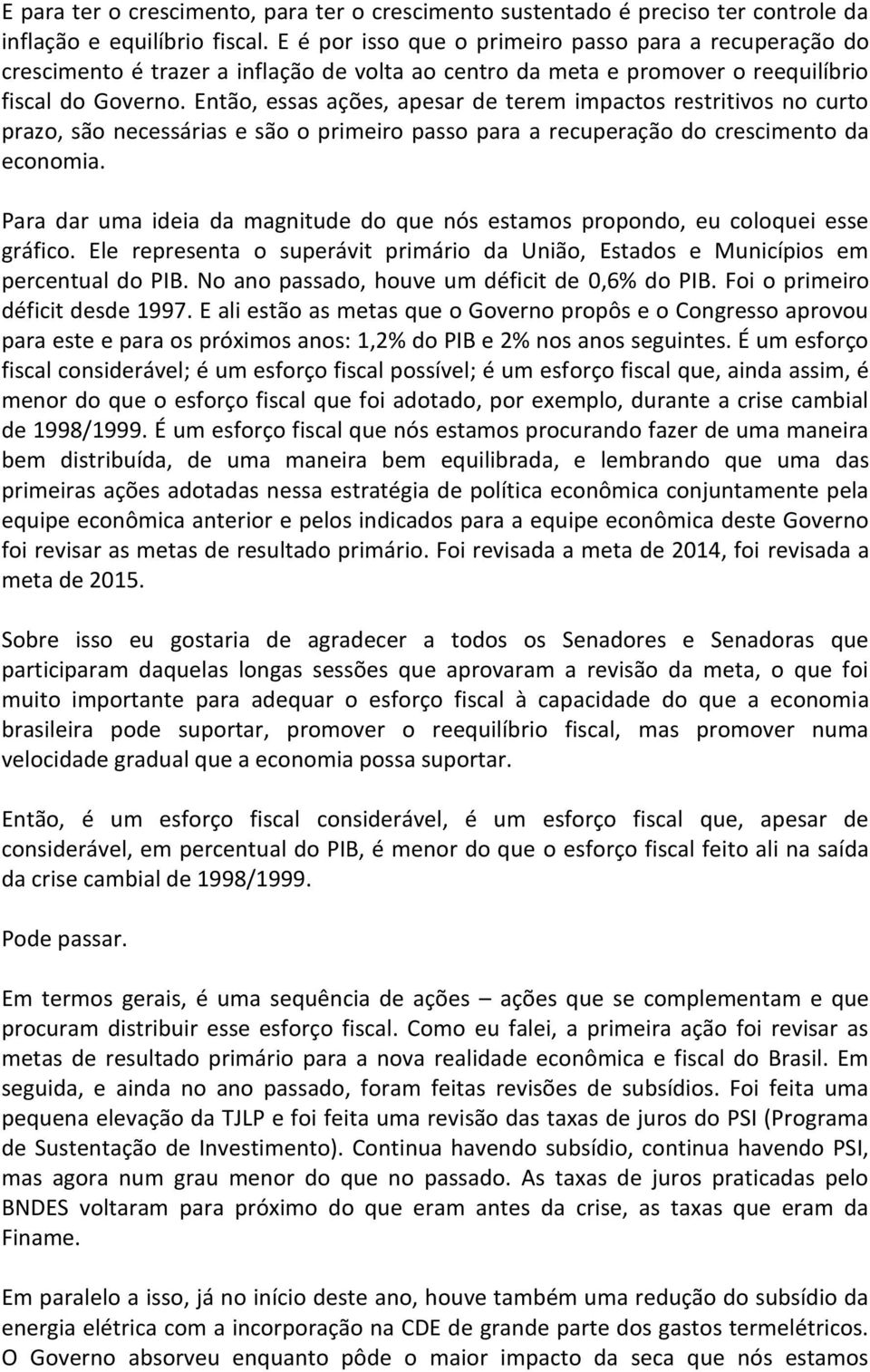 Então, essas ações, apesar de terem impactos restritivos no curto prazo, são necessárias e são o primeiro passo para a recuperação do crescimento da economia.