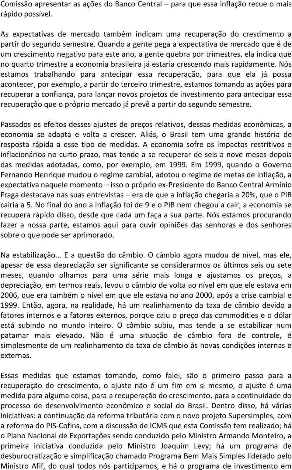 Quando a gente pega a expectativa de mercado que é de um crescimento negativo para este ano, a gente quebra por trimestres, ela indica que no quarto trimestre a economia brasileira já estaria