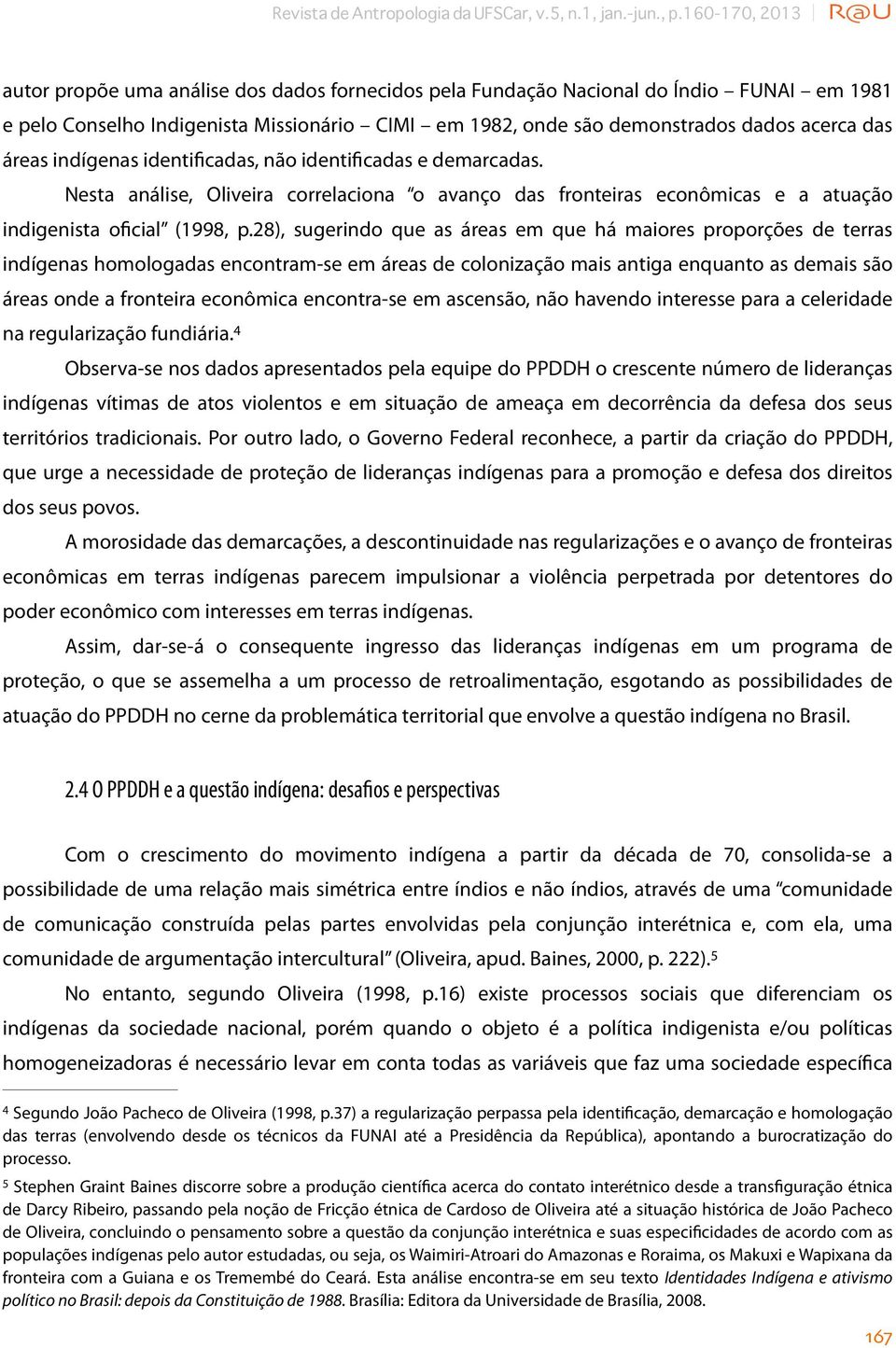 das áreas indígenas identificadas, não identificadas e demarcadas. Nesta análise, Oliveira correlaciona o avanço das fronteiras econômicas e a atuação indigenista oficial (1998, p.