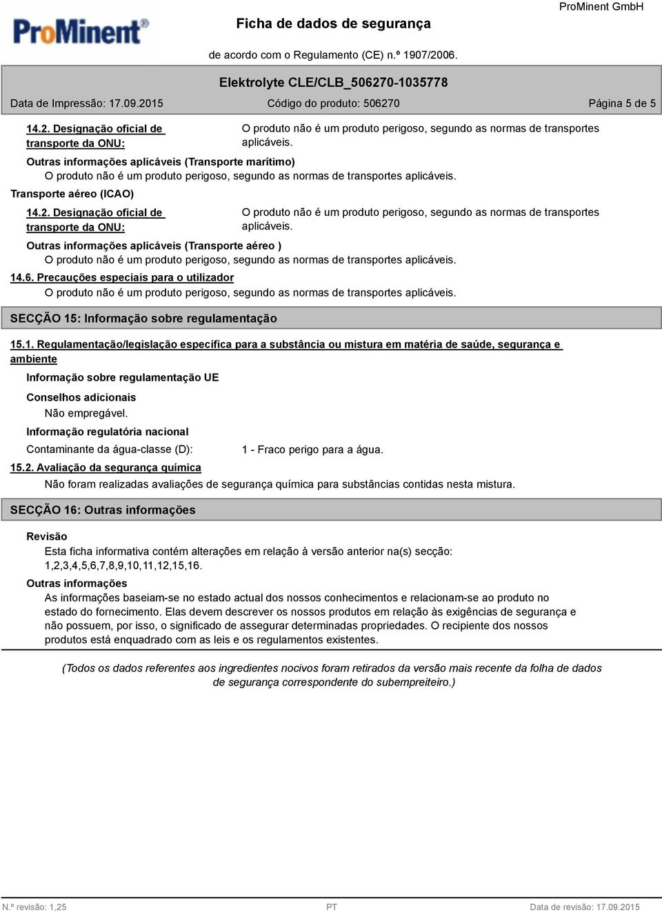 : Informação sobre regulamentação 15.1. Regulamentação/legislação específica para a substância ou mistura em matéria de saúde, segurança e ambiente Informação sobre regulamentação UE Não empregável.