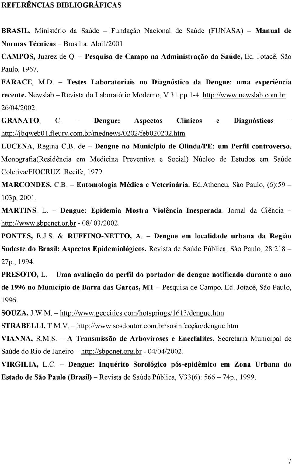 Newslab Revista do Laboratório Moderno, V 31.pp.1-4. http://www.newslab.com.br 26/04/2002. GRANATO, C. Dengue: Aspectos Clínicos e Diagnósticos http://jbqweb01.fleury.com.br/mednews/0202/feb020202.