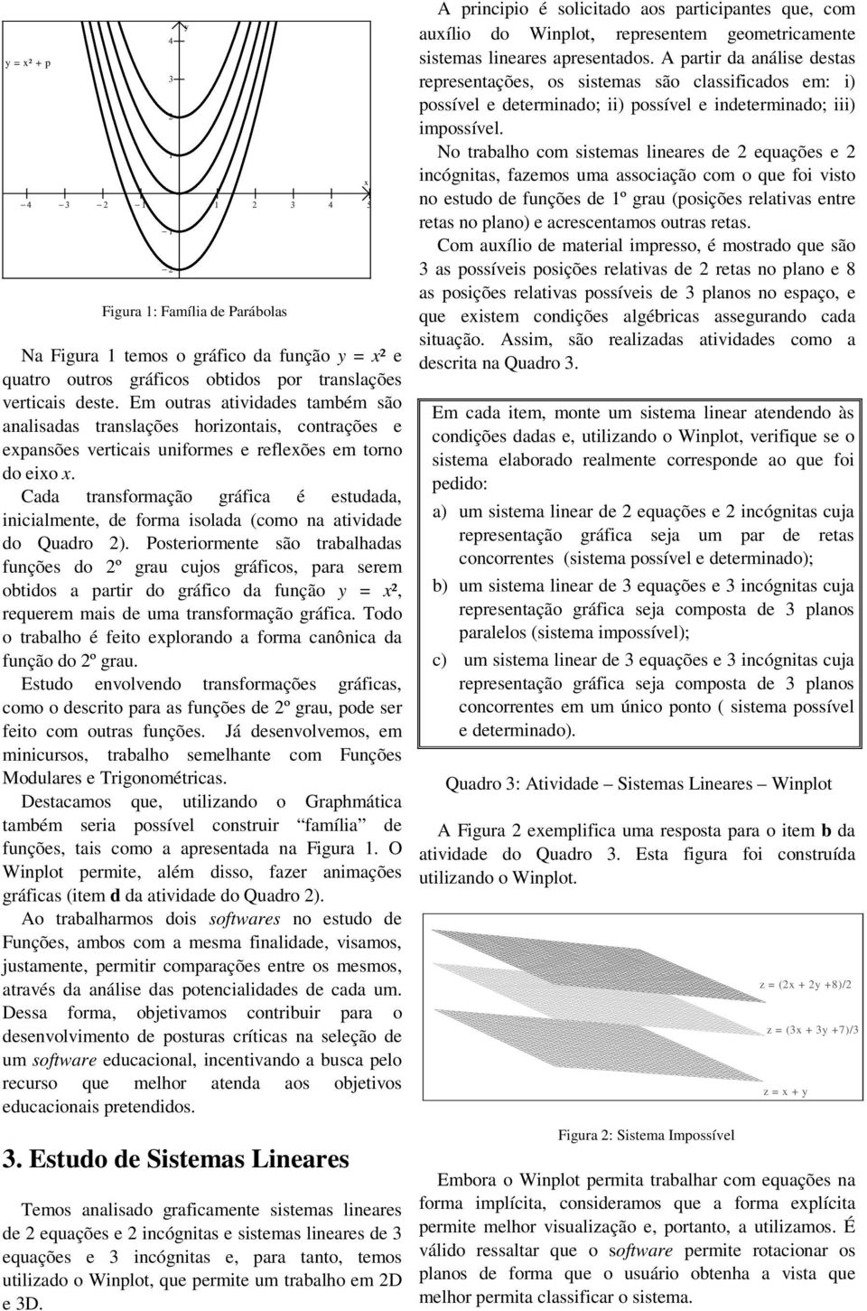 Cada transformação gráfica é estudada, inicialmente, de forma isolada (como na atividade do Quadro 2).