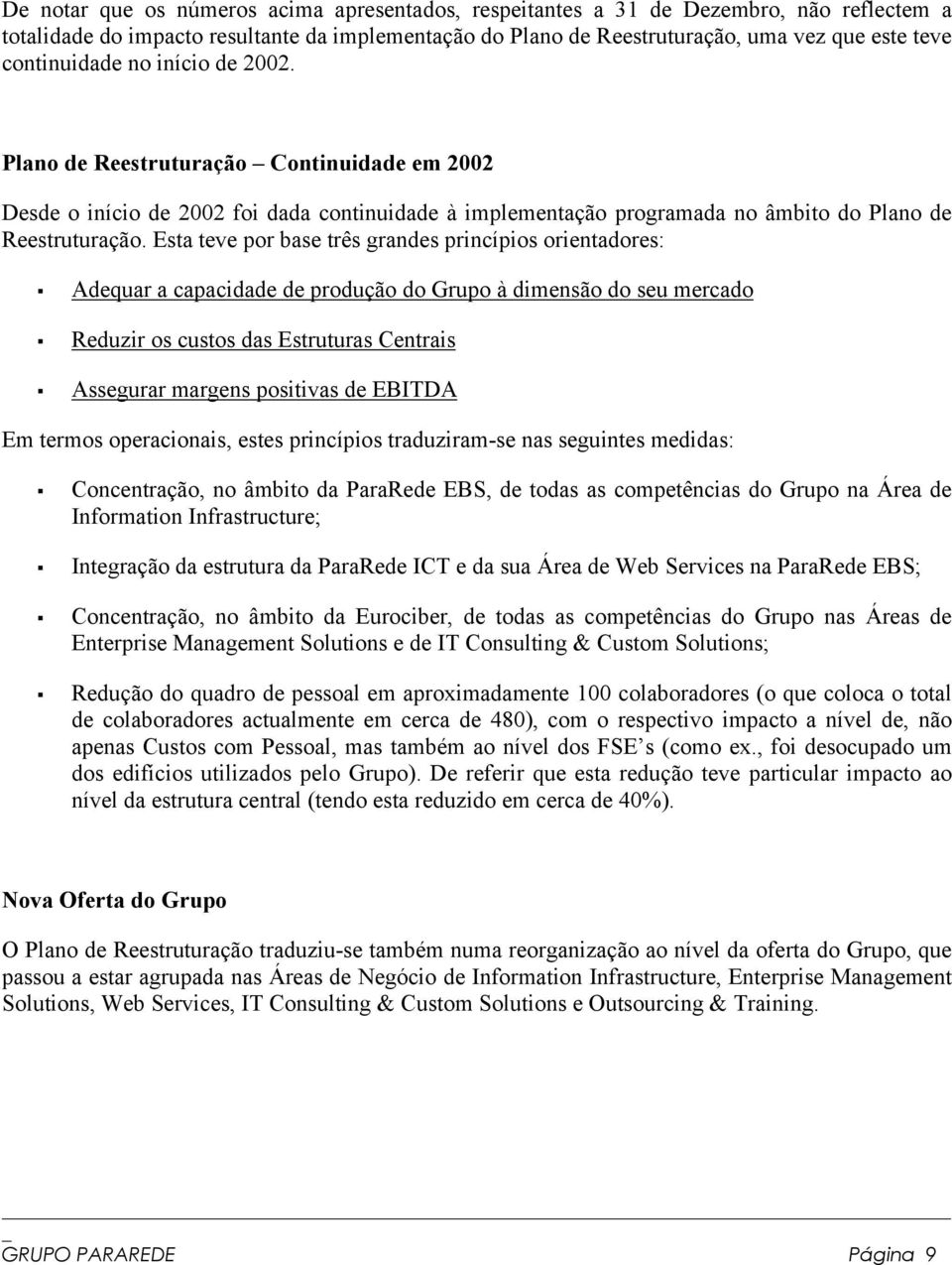 Esta teve por base três grandes princípios orientadores: Adequar a capacidade de produção do Grupo à dimensão do seu mercado Reduzir os custos das Estruturas Centrais Assegurar margens positivas de