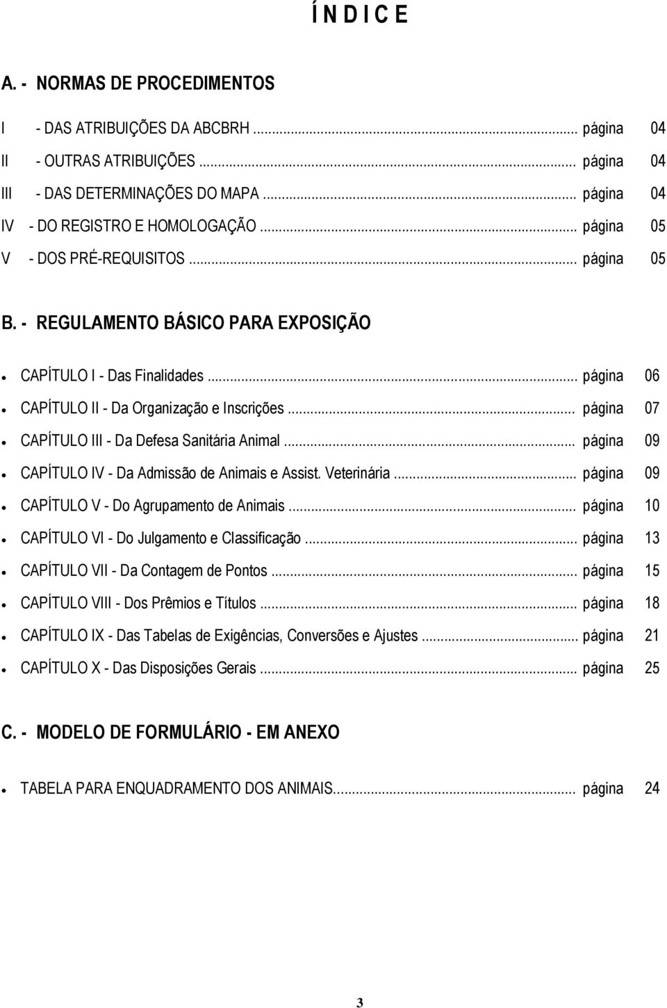 .. página 07 CAPÍTULO III - Da Defesa Sanitária Animal... página 09 CAPÍTULO IV - Da Admissão de Animais e Assist. Veterinária... página 09 CAPÍTULO V - Do Agrupamento de Animais.