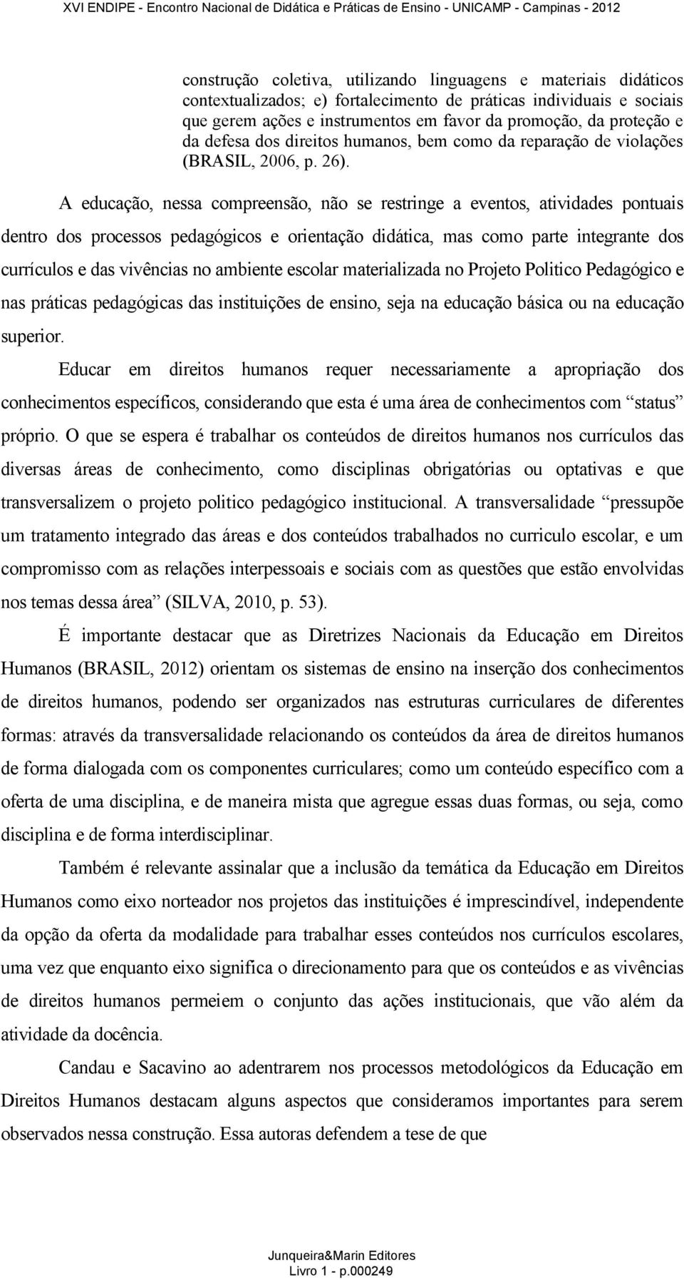 A educação, nessa compreensão, não se restringe a eventos, atividades pontuais dentro dos processos pedagógicos e orientação didática, mas como parte integrante dos currículos e das vivências no