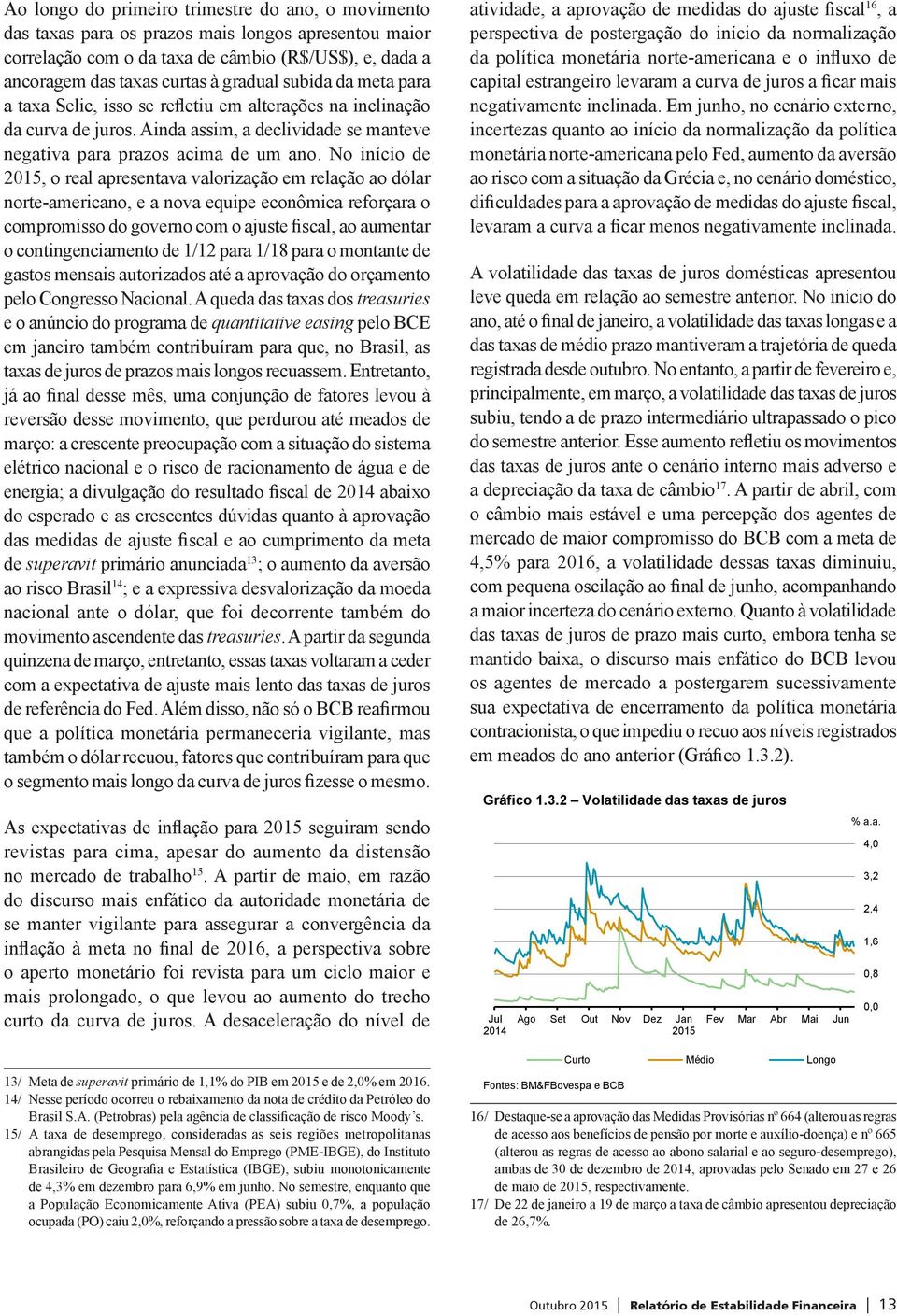 No início de, o real apresentava valorização em relação ao dólar norte-americano, e a nova equipe econômica reforçara o compromisso do governo com o ajuste fiscal, ao aumentar o contingenciamento de