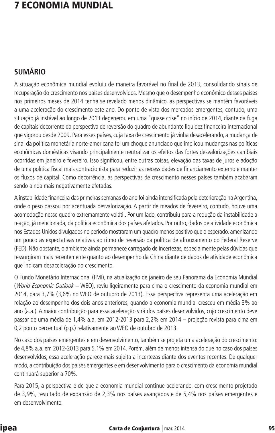 Do ponto de vista dos mercados emergentes, contudo, uma situação já instável ao longo de 2013 degenerou em uma quase crise no início de 2014, diante da fuga de capitais decorrente da perspectiva de