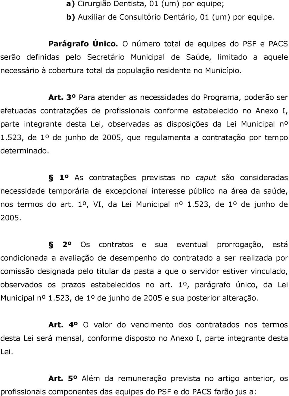 3º Para atender as necessidades do Programa, poderão ser efetuadas contratações de profissionais conforme estabelecido no Anexo I, parte integrante desta Lei, observadas as disposições da Lei