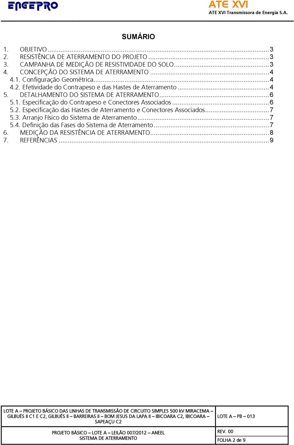 .. 6 5.2. Especificação das Hastes de Aterramento e Conectores Associados... 7 5.3. Arranjo Físico do Sistema de Aterramento... 7 5.4.