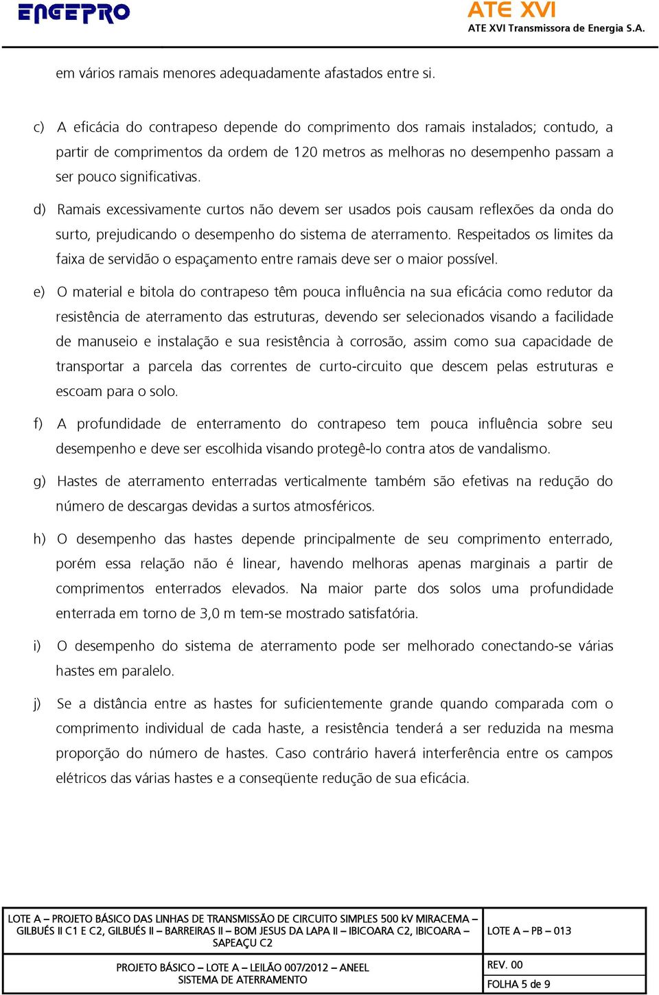 d) Ramais excessivamente curtos não devem ser usados pois causam reflexões da onda do surto, prejudicando o desempenho do sistema de aterramento.