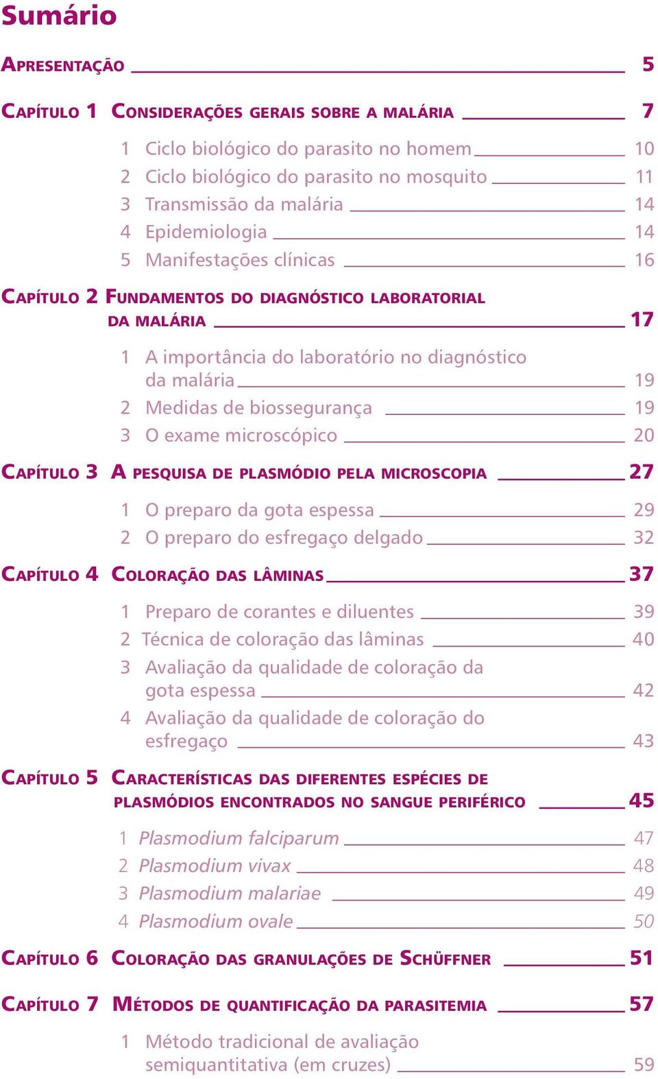 3 O exame microscópico 20 CAPÍTULO 3 A PESQUISA DE PLASMÓDIO PELA MICROSCOPIA 27 1 O preparo da gota espessa 29 2 O preparo do esfregaço delgado 32 CAPÍTULO 4 COLORAÇÃO DAS LÂMINAS 37 1 Preparo de