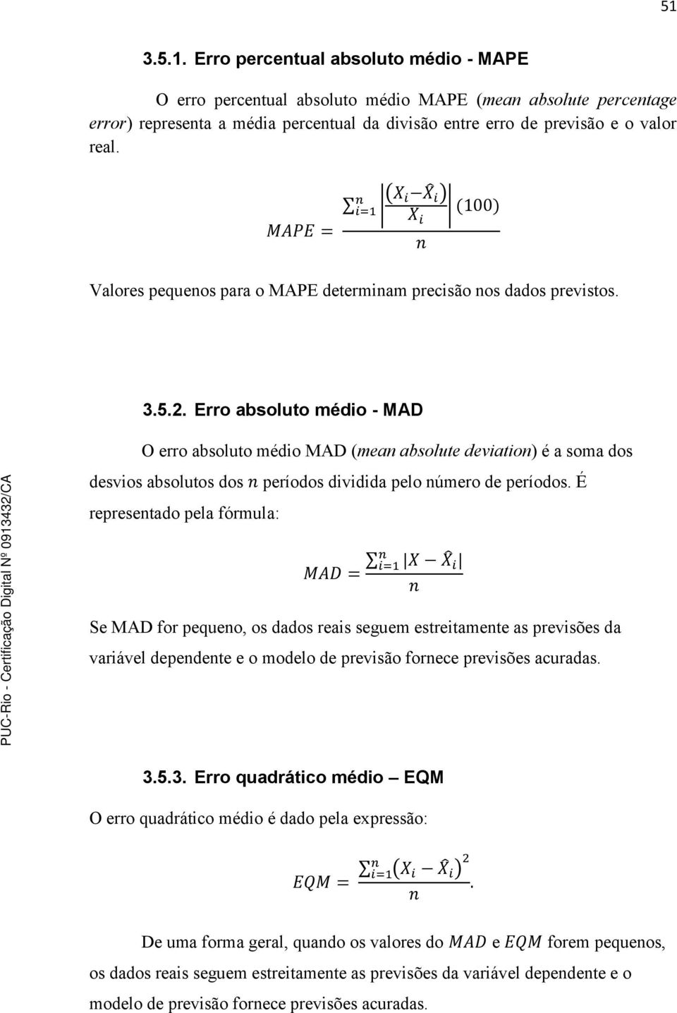 Erro absoluto médio - MAD O erro absoluto médio MAD (mean absolute deviation) é a soma dos desvios absolutos dos períodos dividida pelo número de períodos.