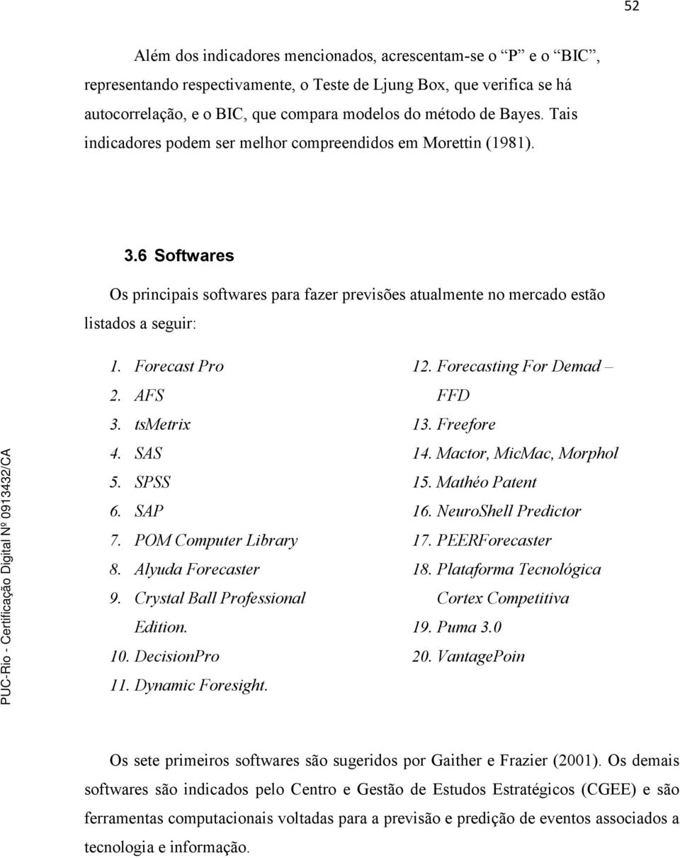 AFS 3. tsmetrix 4. SAS 5. SPSS 6. SAP 7. POM Computer Library 8. Alyuda Forecaster 9. Crystal Ball Professional Edition. 10. DecisionPro 11. Dynamic Foresight. 12. Forecasting For Demad FFD 13.