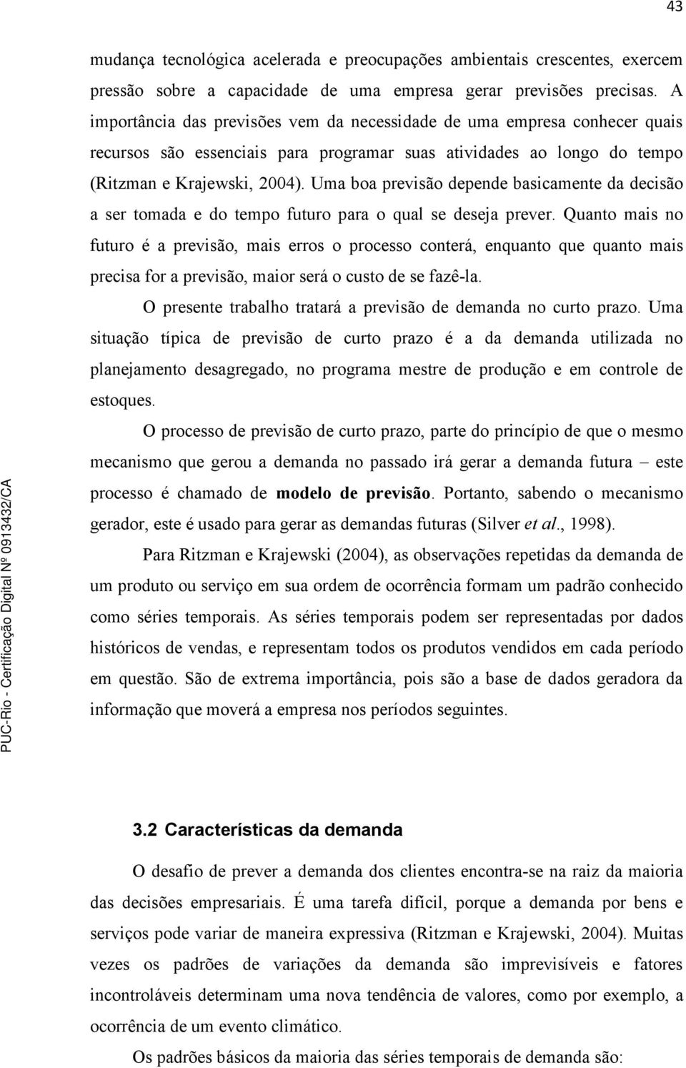 Uma boa previsão depende basicamente da decisão a ser tomada e do tempo futuro para o qual se deseja prever.