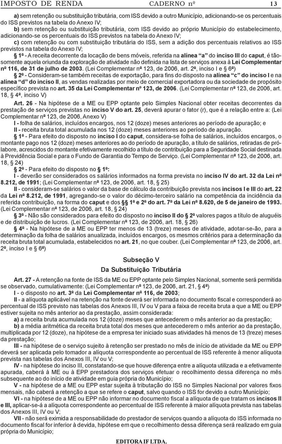 do ISS, sem a adição dos percentuais relativos ao ISS previstos na tabela do Anexo IV; 1º - A receita decorrente da locação de bens móveis, referida na alínea a do inciso III do caput, é tãosomente