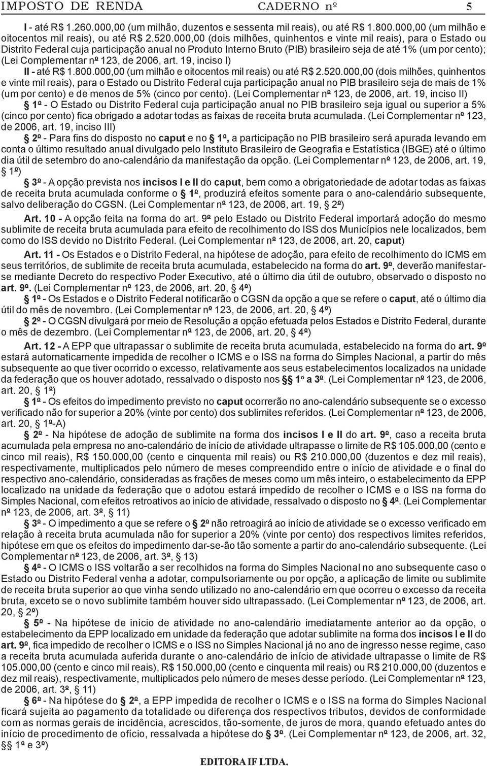 Complementar nº 123, de 2006, art. 19, inciso I) II - até R$ 1.800.000,00 (um milhão e oitocentos mil reais) ou até R$ 2.520.