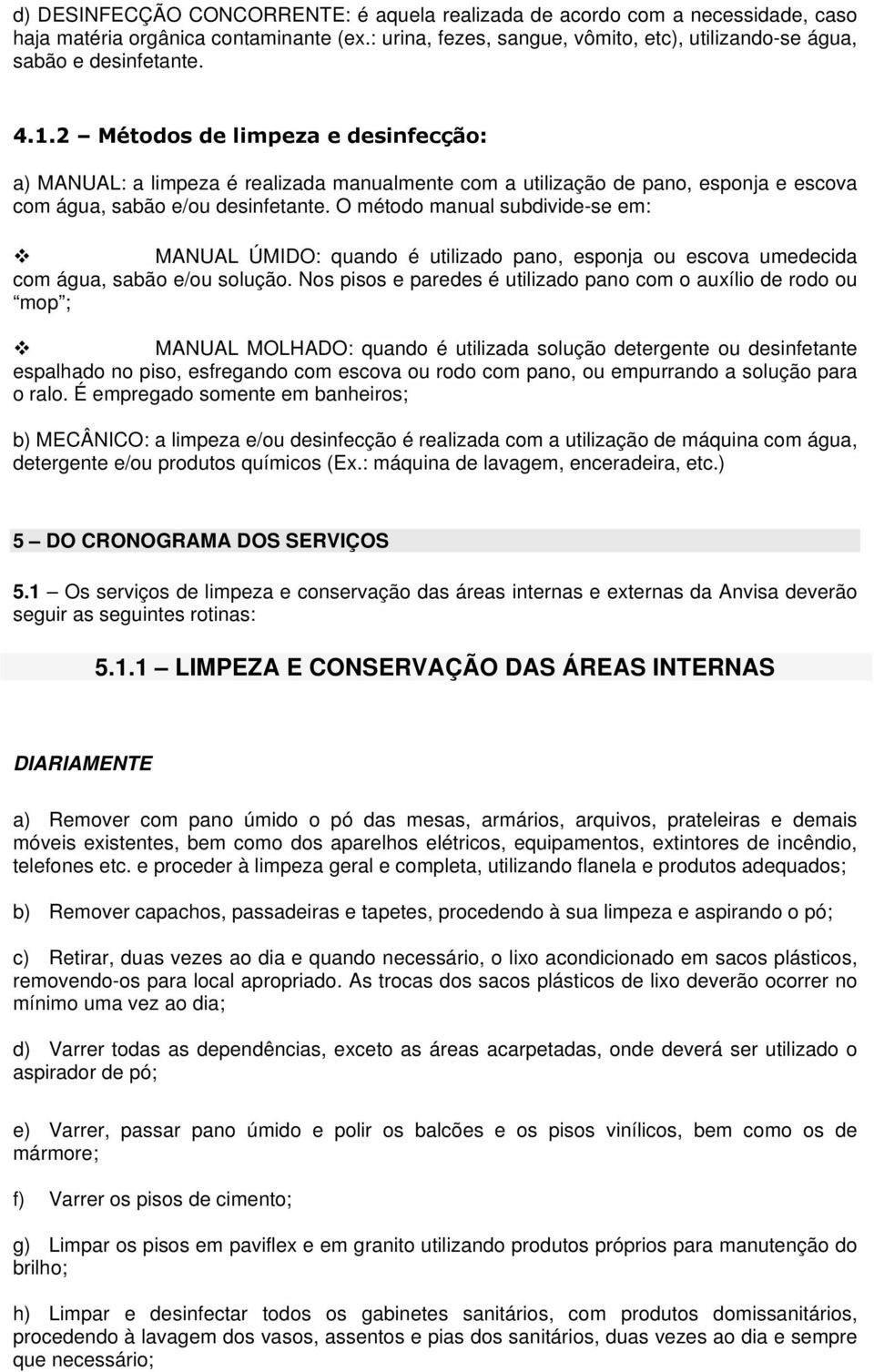 O método manual subdivide-se em: MANUAL ÚMIDO: quando é utilizado pano, esponja ou escova umedecida com água, sabão e/ou solução.