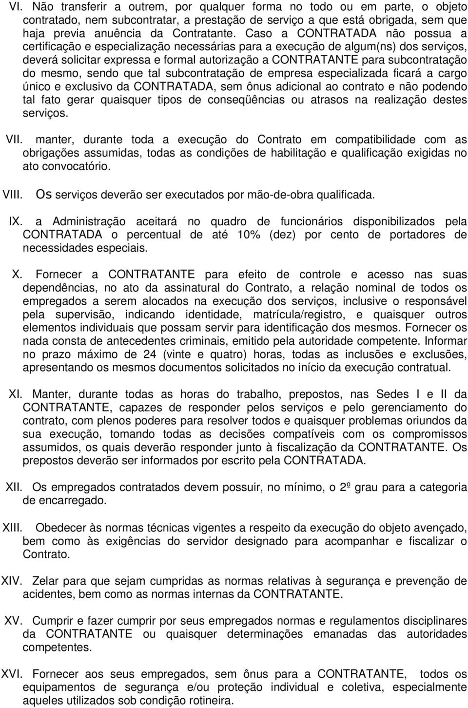 mesmo, sendo que tal subcontratação de empresa especializada ficará a cargo único e exclusivo da CONTRATADA, sem ônus adicional ao contrato e não podendo tal fato gerar quaisquer tipos de