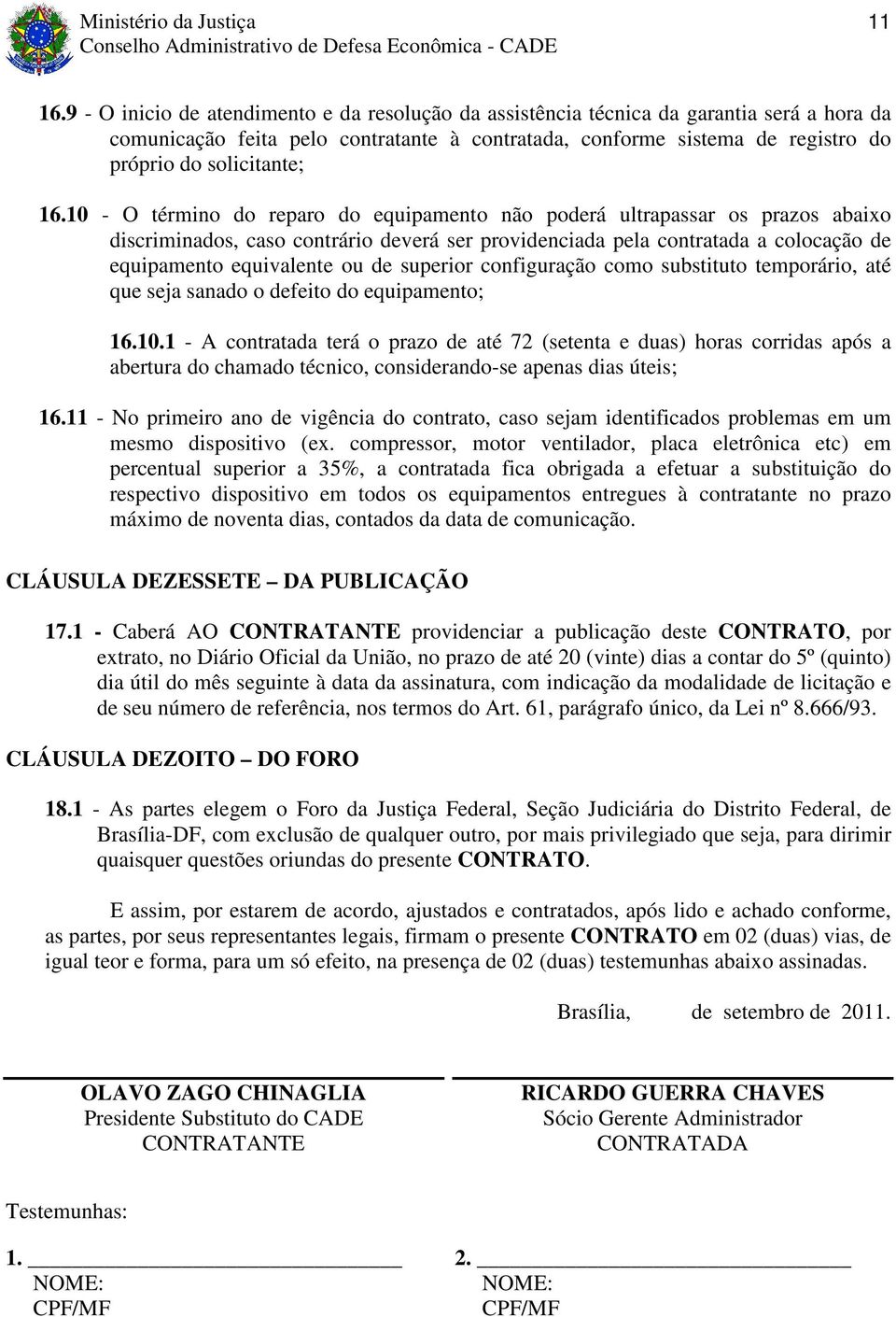 16.10 - O término do reparo do equipamento não poderá ultrapassar os prazos abaixo discriminados, caso contrário deverá ser providenciada pela contratada a colocação de equipamento equivalente ou de