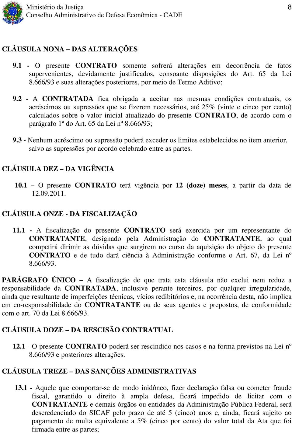 2 - A CONTRATADA fica obrigada a aceitar nas mesmas condições contratuais, os acréscimos ou supressões que se fizerem necessários, até 25% (vinte e cinco por cento) calculados sobre o valor inicial