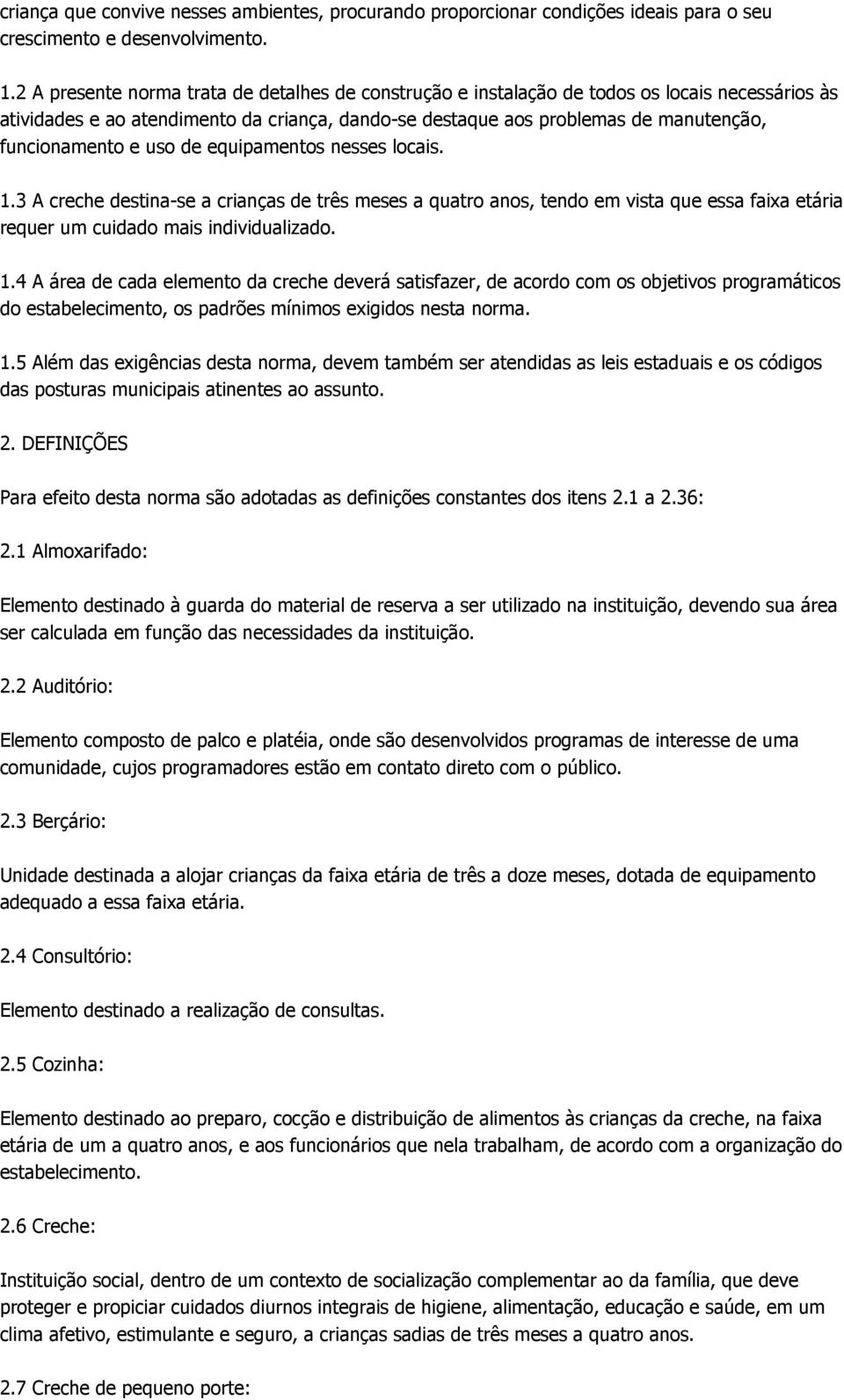 e uso de equipamentos nesses locais. 1.3 A creche destina-se a crianças de três meses a quatro anos, tendo em vista que essa faixa etária requer um cuidado mais individualizado. 1.4 A área de cada elemento da creche deverá satisfazer, de acordo com os objetivos programáticos do estabelecimento, os padrões mínimos exigidos nesta norma.