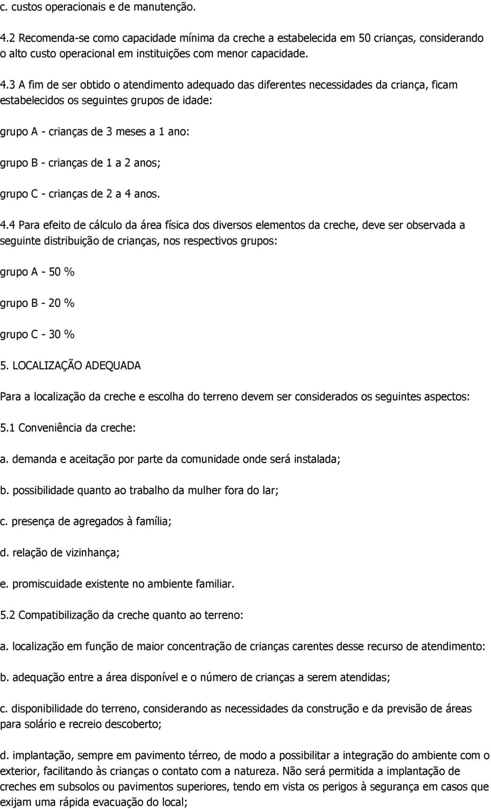 3 A fim de ser obtido o atendimento adequado das diferentes necessidades da criança, ficam estabelecidos os seguintes grupos de idade: grupo A - crianças de 3 meses a 1 ano: grupo B - crianças de 1 a