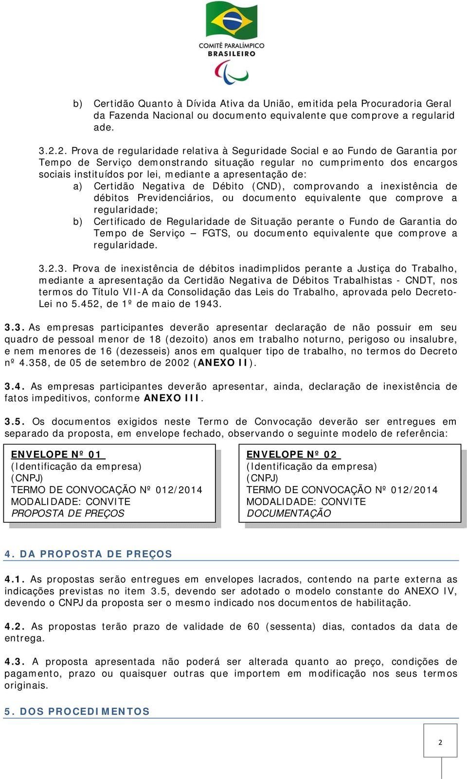 apresentação de: a) Certidão Negativa de Débito (CND), comprovando a inexistência de débitos Previdenciários, ou documento equivalente que comprove a regularidade; b) Certificado de Regularidade de