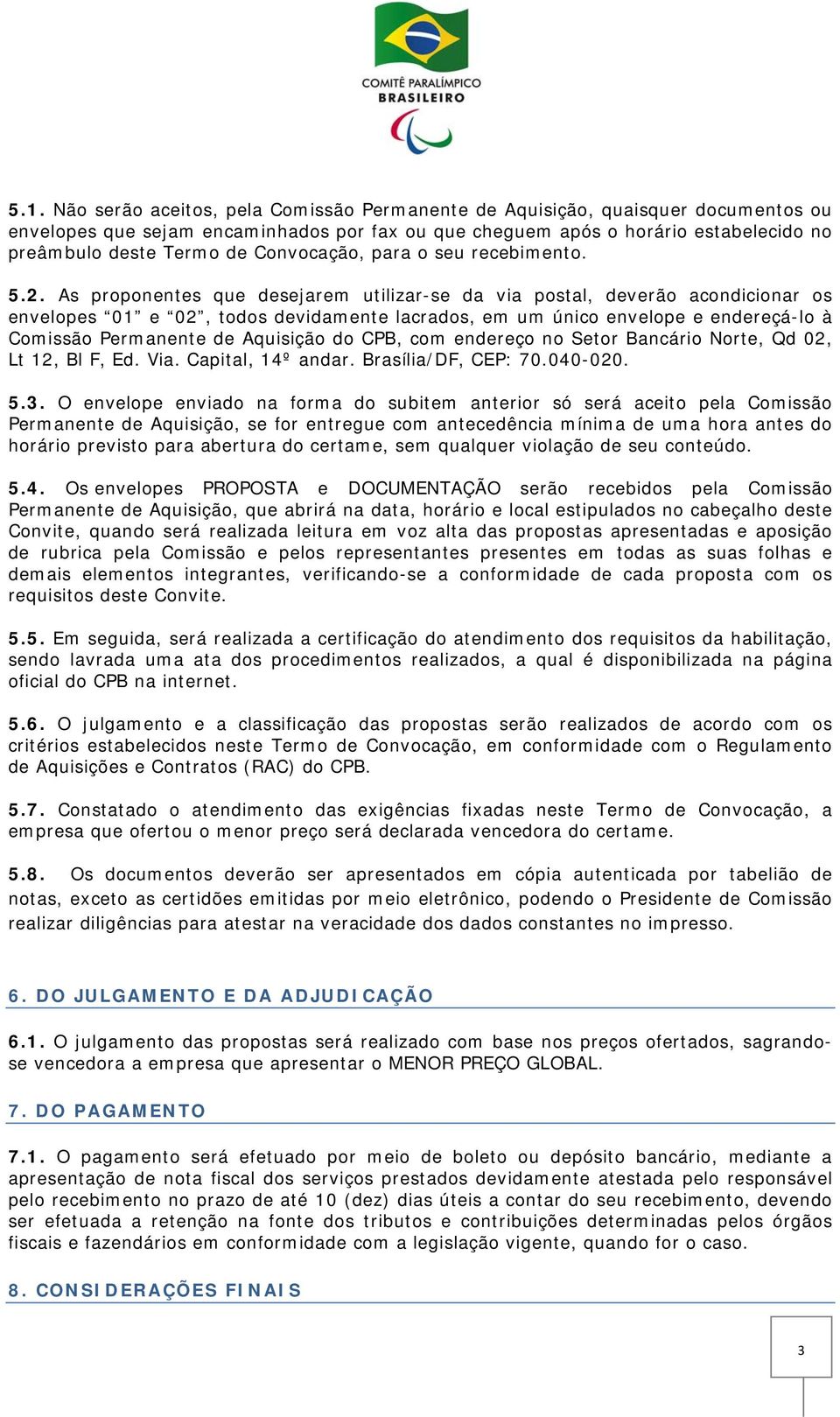 As proponentes que desejarem utilizar-se da via postal, deverão acondicionar os envelopes 01 e 02, todos devidamente lacrados, em um único envelope e endereçá-lo à Comissão Permanente de Aquisição do