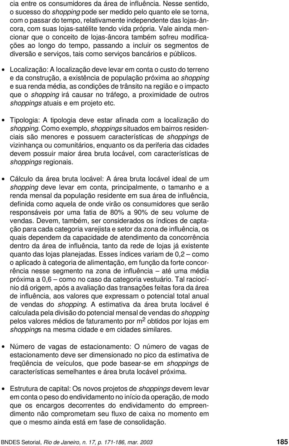 Vale ainda mencionar que o conceito de lojas-âncora também sofreu modificações ao longo do tempo, passando a incluir os segmentos de diversão e serviços, tais como serviços bancários e públicos.