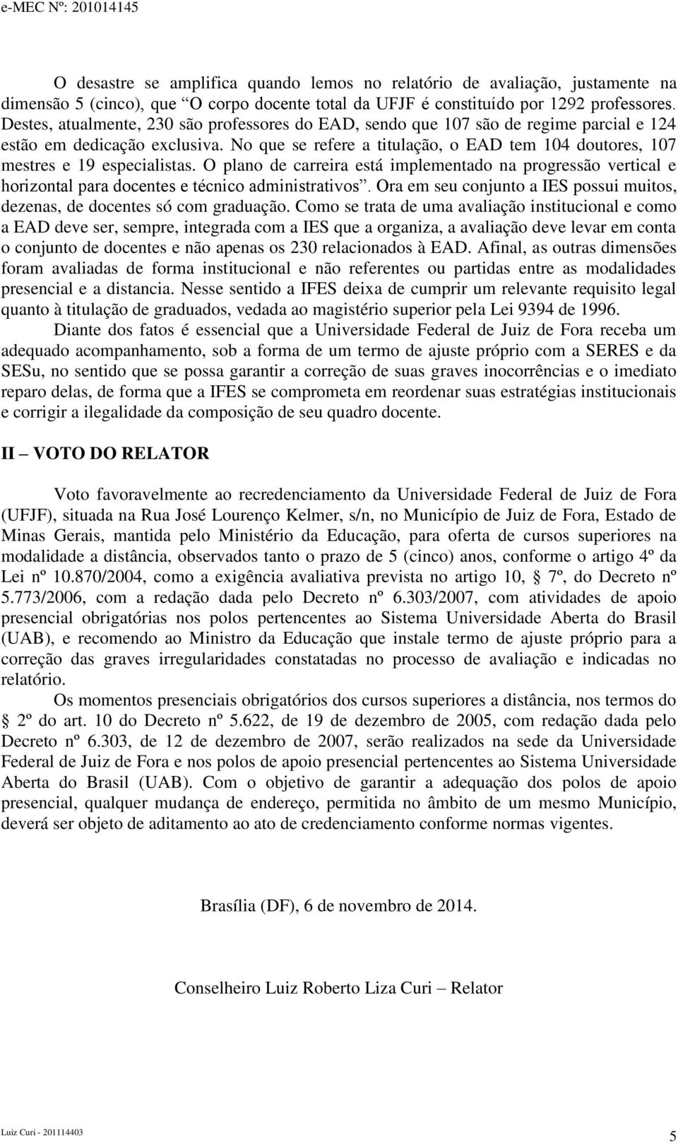 No que se refere a titulação, o EAD tem 104 doutores, 107 mestres e 19 especialistas. O plano de carreira está implementado na progressão vertical e horizontal para docentes e técnico administrativos.