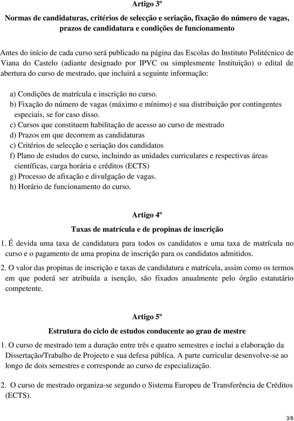 a) Condições de matrícula e inscrição no curso. b) Fixação do número de vagas (máximo e mínimo) e sua distribuição por contingentes especiais, se for caso disso.