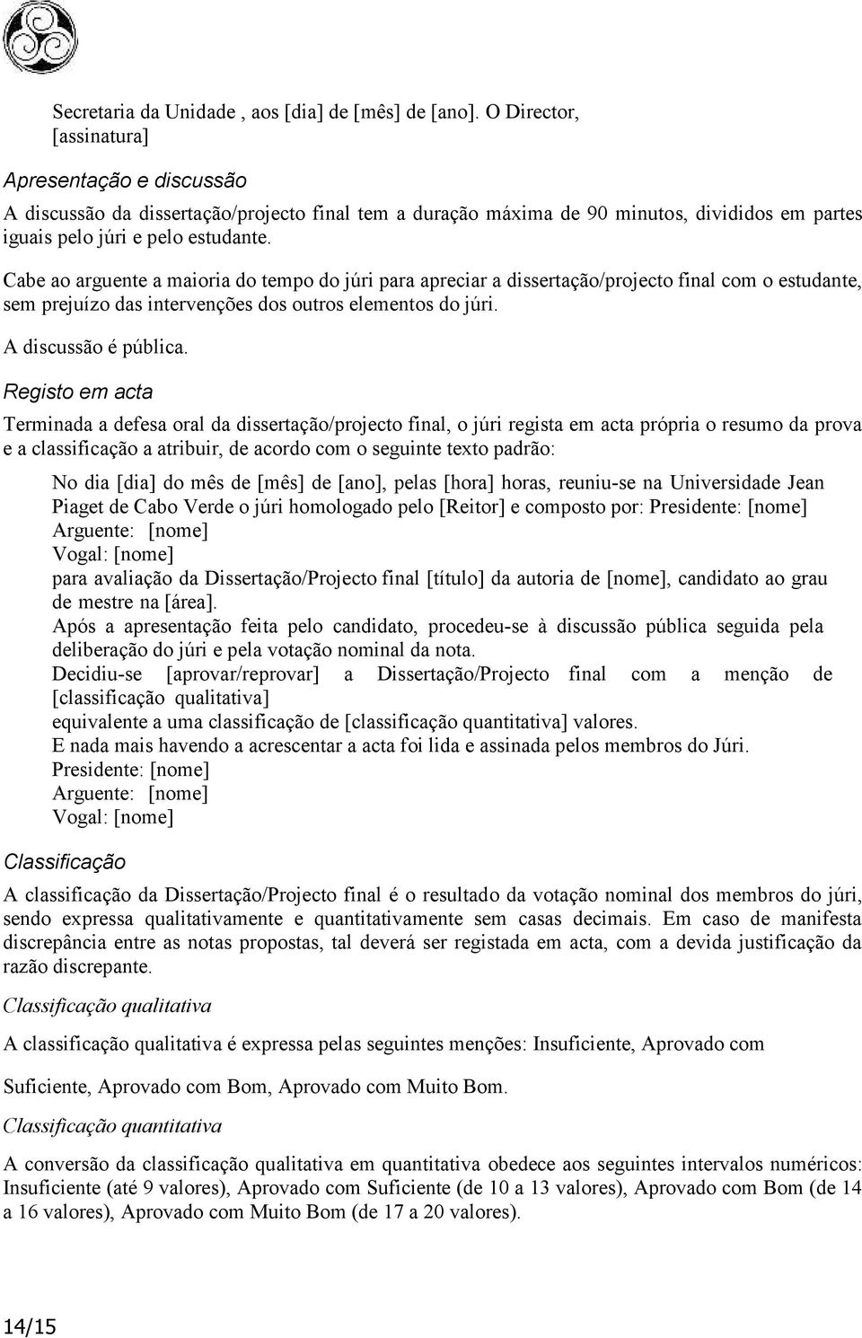 Cabe ao arguente a maioria do tempo do júri para apreciar a dissertação/projecto final com o estudante, sem prejuízo das intervenções dos outros elementos do júri. A discussão é pública.