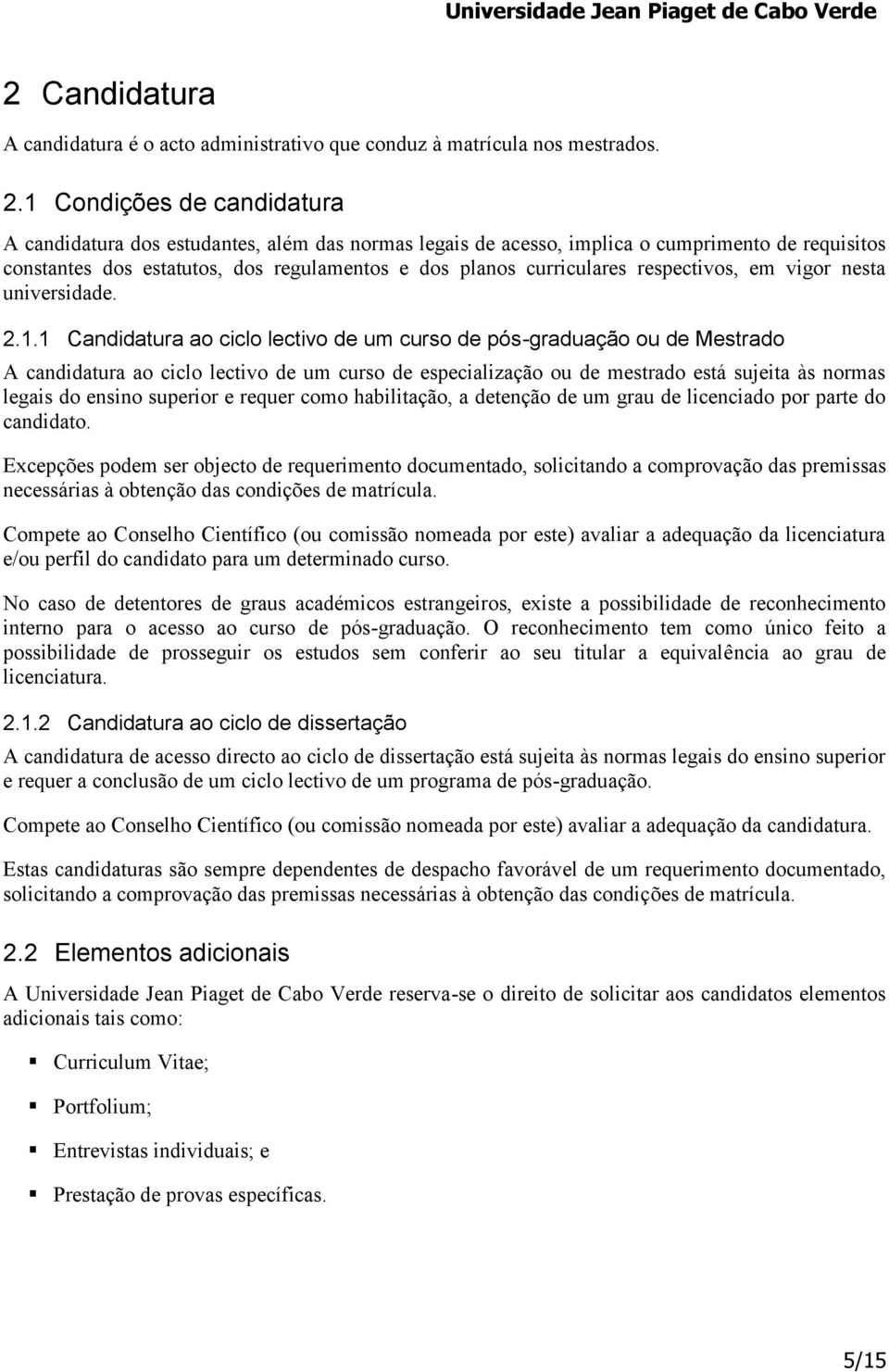 1 Condições de candidatura A candidatura dos estudantes, além das normas legais de acesso, implica o cumprimento de requisitos constantes dos estatutos, dos regulamentos e dos planos curriculares