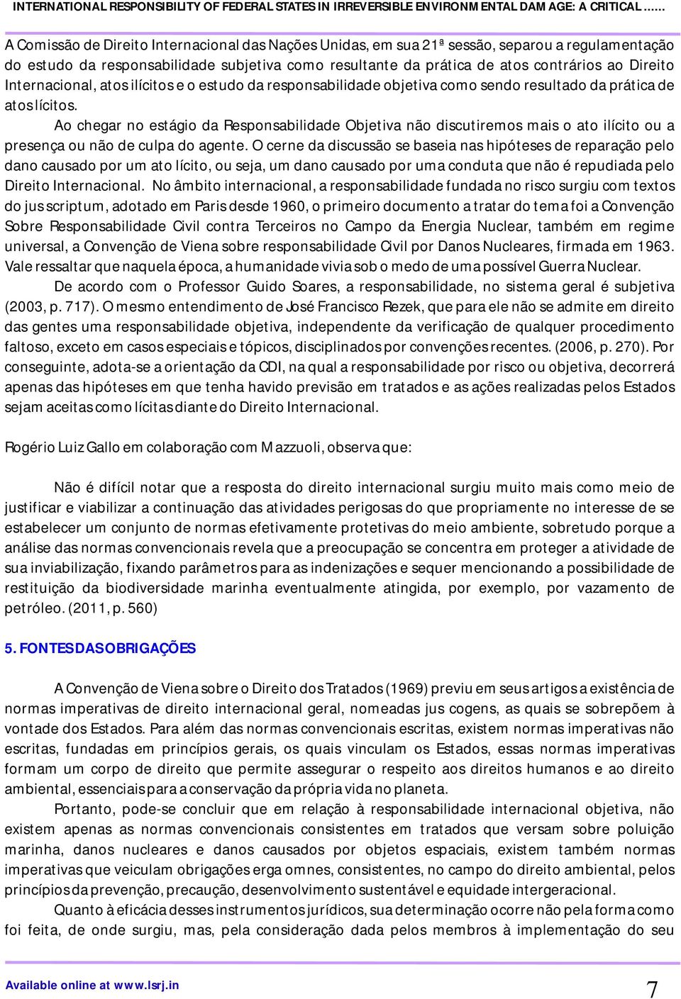 Ao chegar no estágio da Responsabilidade Objetiva não discutiremos mais o ato ilícito ou a presença ou não de culpa do agente.