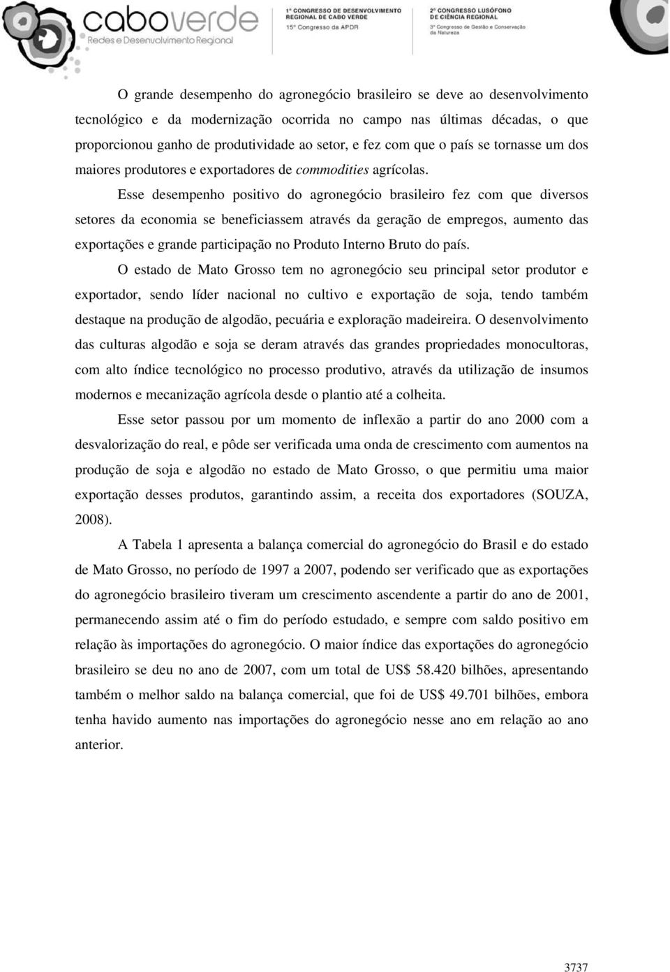 Esse desempenho positivo do agronegócio brasileiro fez com que diversos setores da economia se beneficiassem através da geração de empregos, aumento das exportações e grande participação no Produto