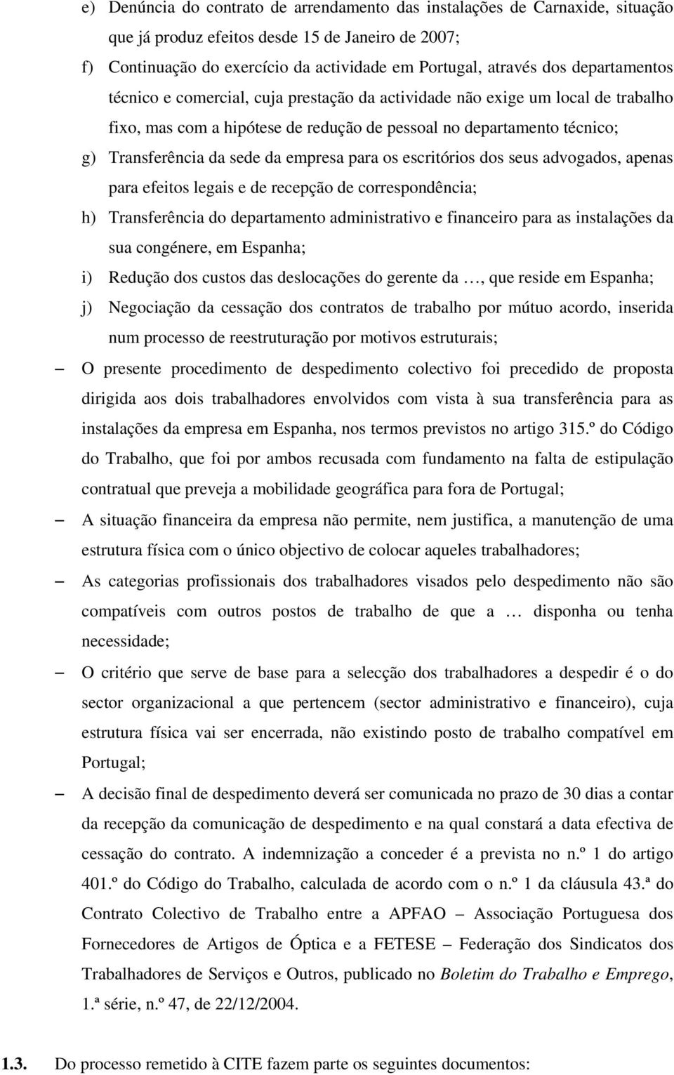 empresa para os escritórios dos seus advogados, apenas para efeitos legais e de recepção de correspondência; h) Transferência do departamento administrativo e financeiro para as instalações da sua