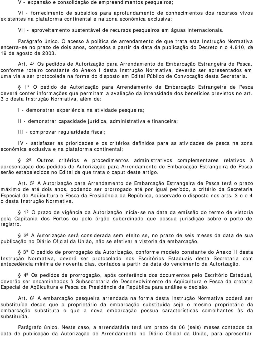 O acesso à política de arrendamento de que trata esta Instrução Normativa encerra-se no prazo de dois anos, contados a partir da data da publicação do Decreto n o 4.810, de 19 de agosto de 2003. Art.