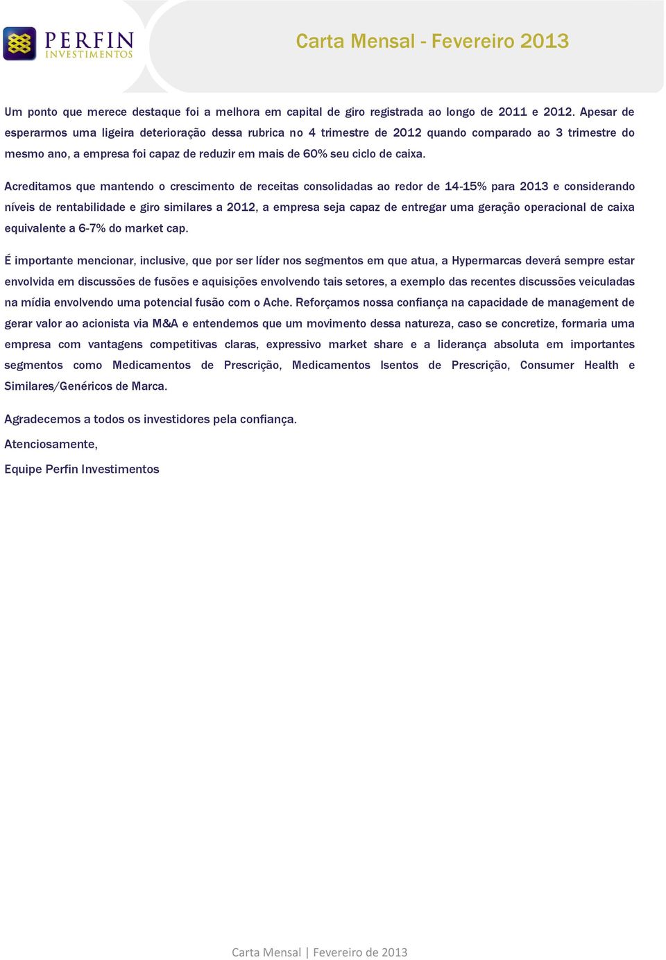 Acreditamos que mantendo o crescimento de receitas consolidadas ao redor de 14-15% para 2013 e considerando níveis de rentabilidade e giro similares a 2012, a empresa seja capaz de entregar uma