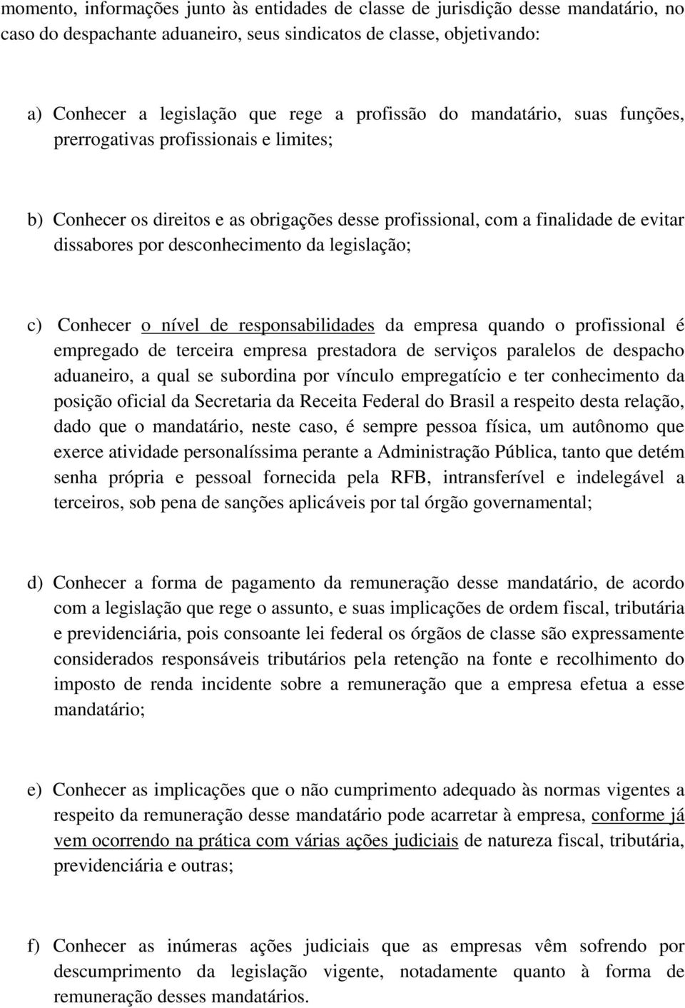 legislação; c) Conhecer o nível de responsabilidades da empresa quando o profissional é empregado de terceira empresa prestadora de serviços paralelos de despacho aduaneiro, a qual se subordina por