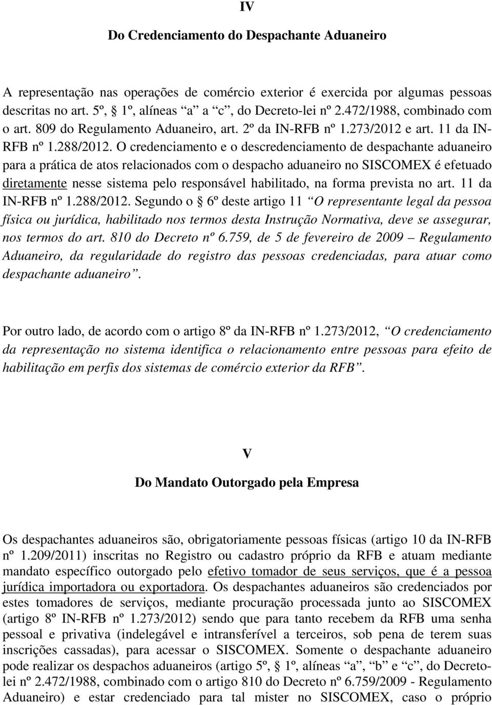 O credenciamento e o descredenciamento de despachante aduaneiro para a prática de atos relacionados com o despacho aduaneiro no SISCOMEX é efetuado diretamente nesse sistema pelo responsável