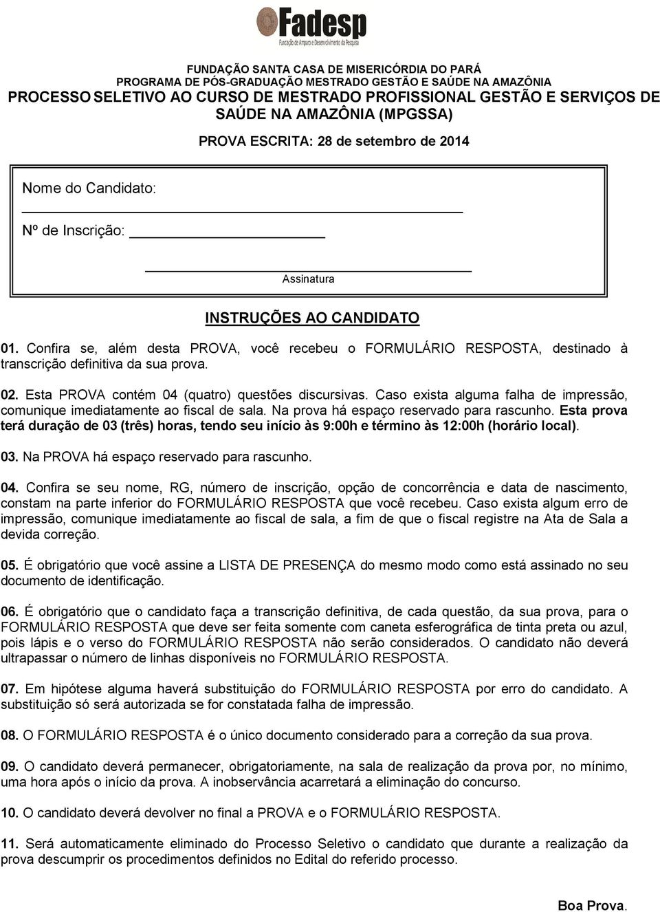 Confira se, além desta PROVA, você recebeu o FORMULÁRIO RESPOSTA, destinado à transcrição definitiva da sua prova. 02. Esta PROVA contém 04 (quatro) questões discursivas.