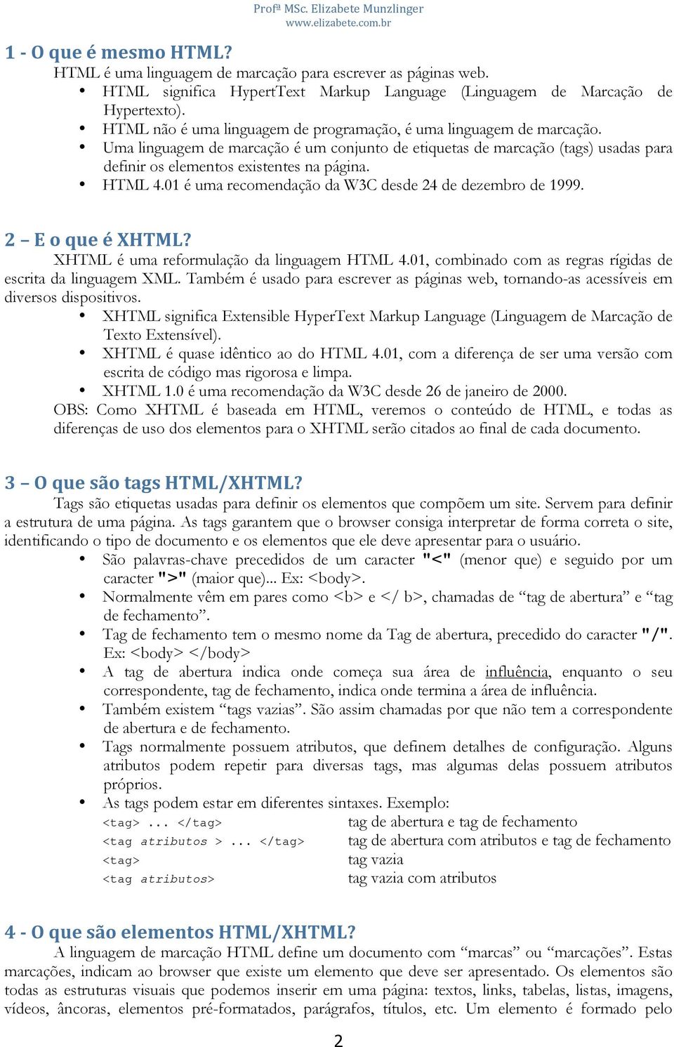 Uma linguagem de marcação é um conjunto de etiquetas de marcação (tags) usadas para definir os elementos existentes na página. HTML 4.01 é uma recomendação da W3C desde 24 de dezembro de 1999.