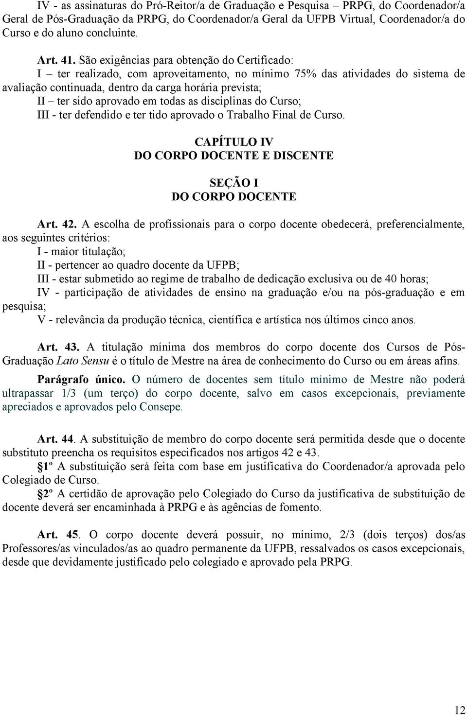 São exigências para obtenção do Certificado: I ter realizado, com aproveitamento, no mínimo 75% das atividades do sistema de avaliação continuada, dentro da carga horária prevista; II ter sido