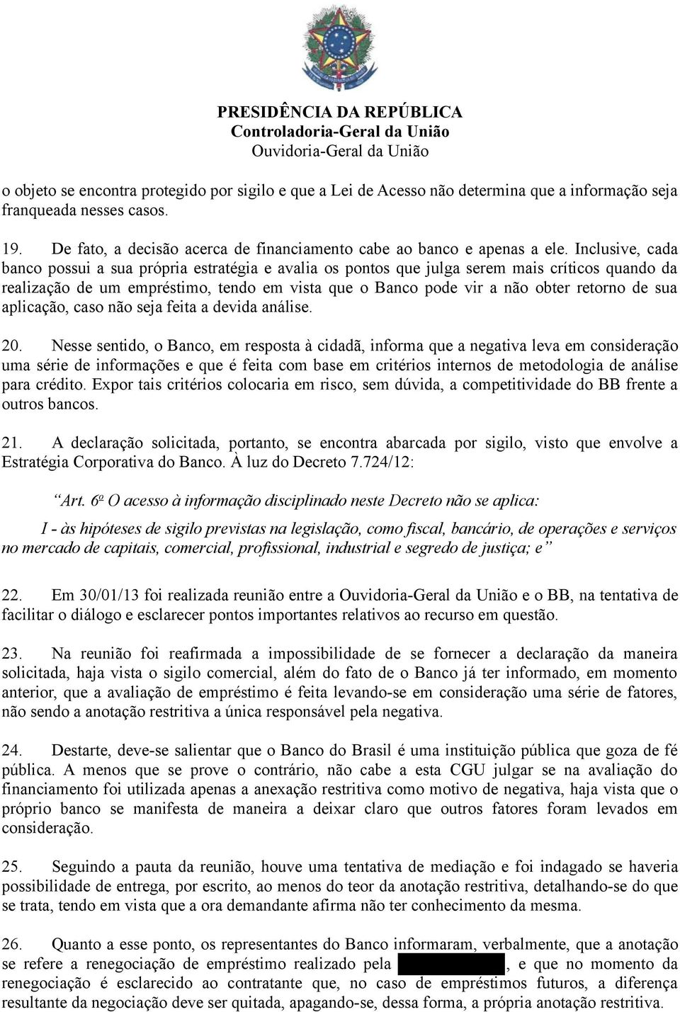 Inclusive, cada banco possui a sua própria estratégia e avalia os pontos que julga serem mais críticos quando da realização de um empréstimo, tendo em vista que o Banco pode vir a não obter retorno