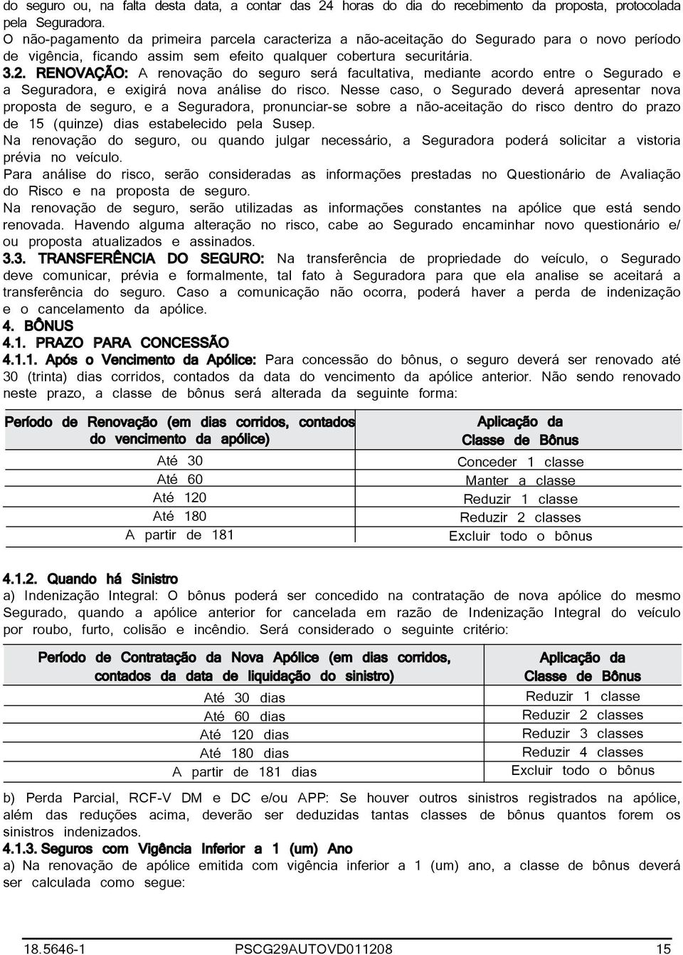 RENOVAÇÃO: A renovação do seguro será facultativa, mediante acordo entre o Segurado e a Seguradora, e exigirá nova análise do risco.