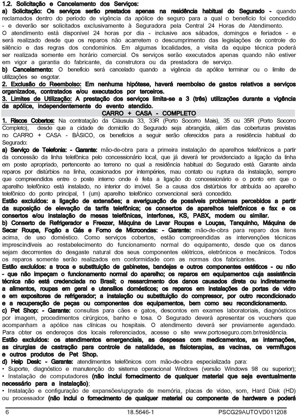 O atendimento está disponível 24 horas por dia - inclusive aos sábados, domingos e feriados - e será realizado desde que os reparos não acarretem o descumprimento das legislações de controle do