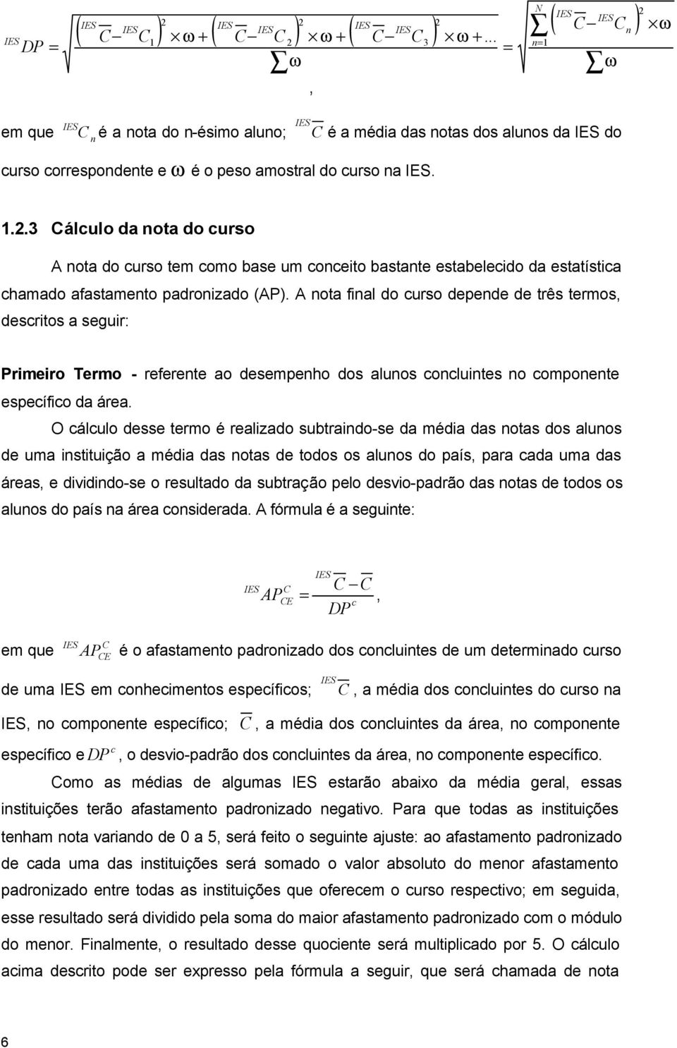 A nota final do curso depende de três termos, descritos a seguir: Primeiro Termo - referente ao desempenho dos alunos concluintes no componente específico da área.