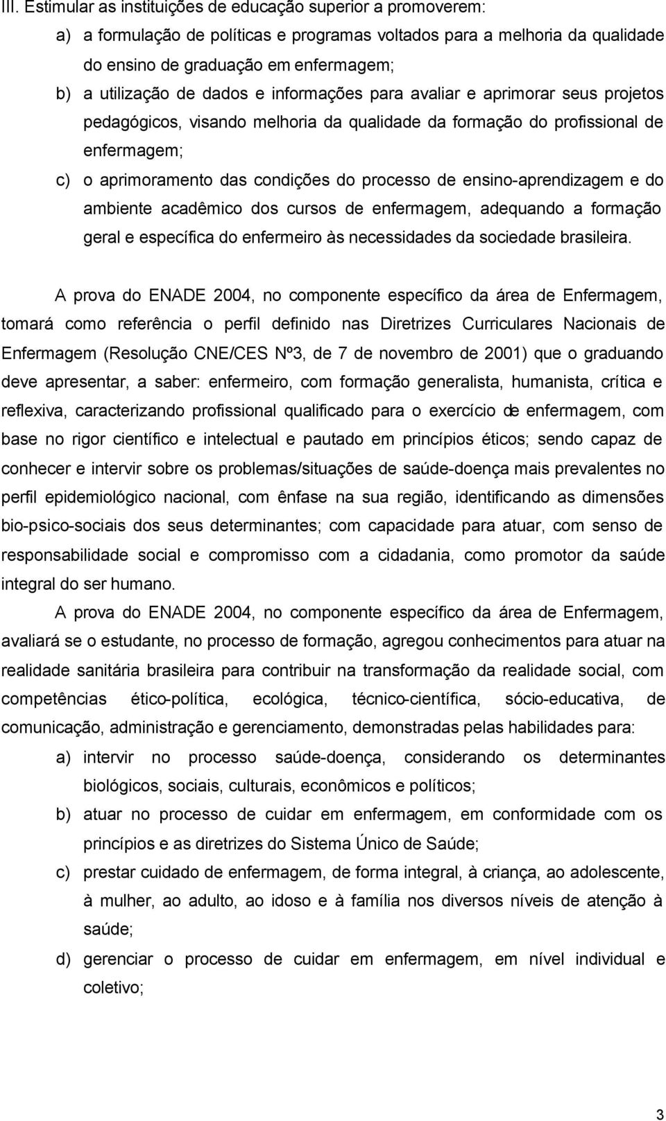 ensino-aprendizagem e do ambiente acadêmico dos cursos de enfermagem, adequando a formação geral e específica do enfermeiro às necessidades da sociedade brasileira.